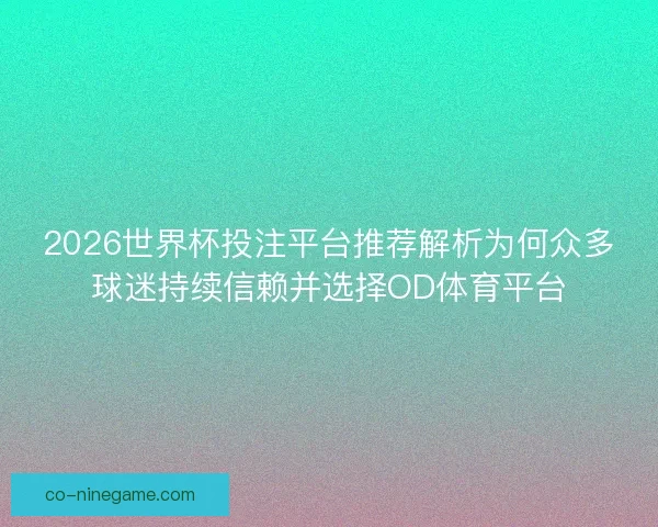 2026世界杯投注平台推荐解析为何众多球迷持续信赖并选择OD体育平台